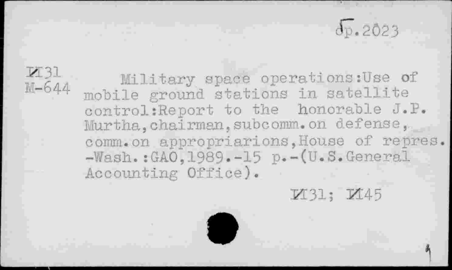 ﻿cfp.2023
PI 31 M-644
Mi ~l i tary space operations:Use of mobile ground stations in satellite control:Report to the honorable J.P. Murtha,chairman,subcomm.on defense, comm.on appropriarions,House of repre -Wash.:GAO,1989.-15 p.-(U.S.General Accounting Office).
PE31;